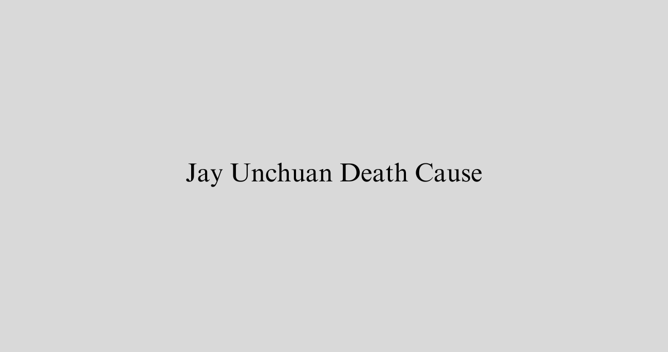 Jay Unchuan Death Cause